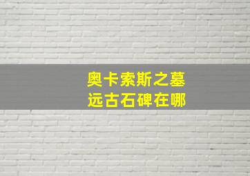 奥卡索斯之墓 远古石碑在哪